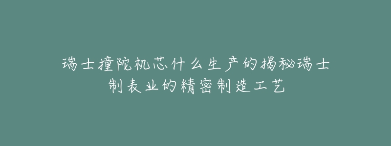 瑞士撞陀機芯什么生產(chǎn)的揭秘瑞士制表業(yè)的精密制造工藝