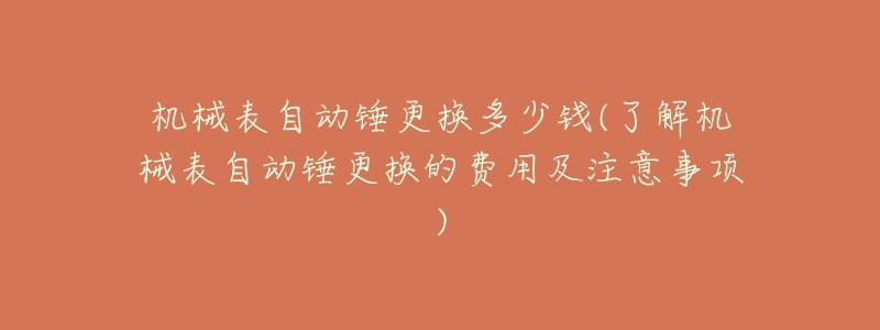 機械表自動錘更換多少錢(了解機械表自動錘更換的費用及注意事項)