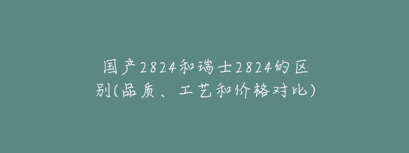 國產(chǎn)2824和瑞士2824的區(qū)別(品質(zhì)、工藝和價(jià)格對(duì)比)