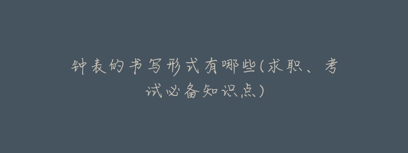 鐘表的書寫形式有哪些(求職、考試必備知識點)