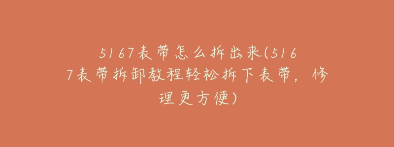 5167表帶怎么拆出來(5167表帶拆卸教程輕松拆下表帶，修理更方便)