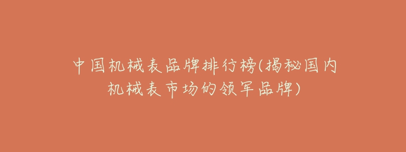 中國(guó)機(jī)械表品牌排行榜(揭秘國(guó)內(nèi)機(jī)械表市場(chǎng)的領(lǐng)軍品牌)