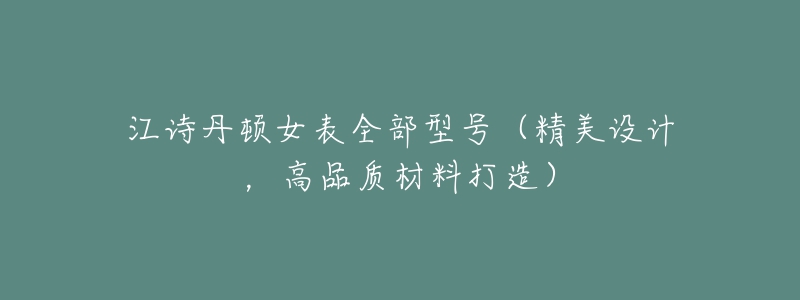 江詩丹頓女表全部型號（精美設(shè)計，高品質(zhì)材料打造）