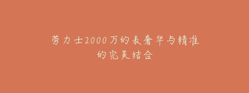 勞力士2000萬(wàn)的表奢華與精準(zhǔn)的完美結(jié)合