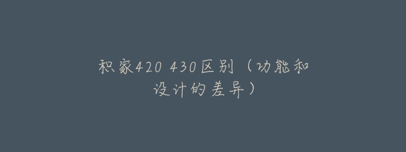 積家420 430區(qū)別（功能和設(shè)計(jì)的差異）