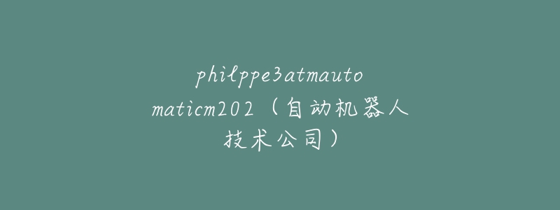 philppe3atmautomaticm202（自動(dòng)機(jī)器人技術(shù)公司）