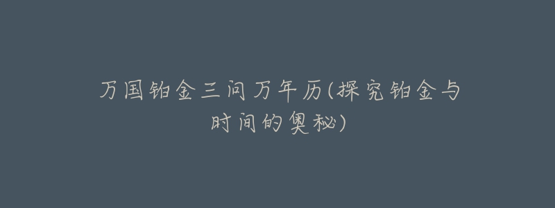 萬國鉑金三問萬年歷(探究鉑金與時間的奧秘)