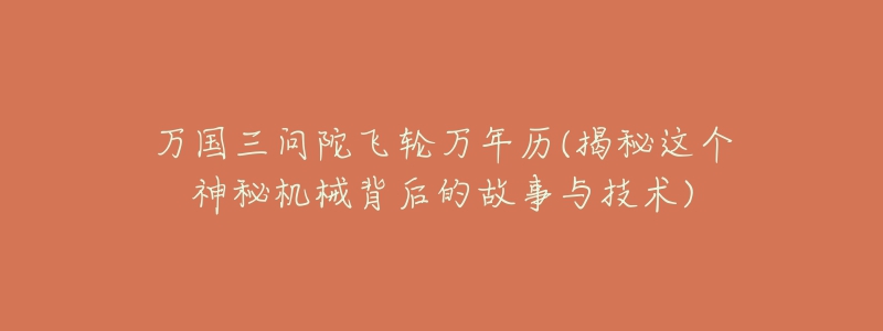 萬國三問陀飛輪萬年歷(揭秘這個神秘機(jī)械背后的故事與技術(shù))