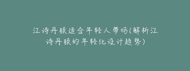 江詩(shī)丹頓適合年輕人帶嗎(解析江詩(shī)丹頓的年輕化設(shè)計(jì)趨勢(shì))