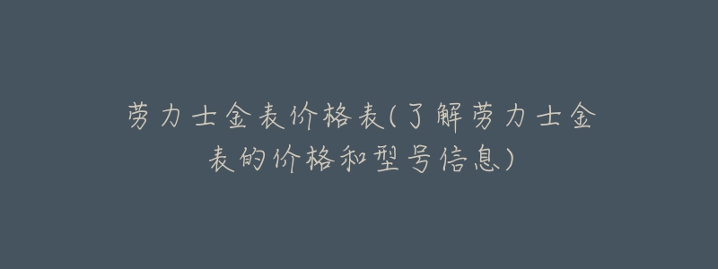 勞力士金表價(jià)格表(了解勞力士金表的價(jià)格和型號(hào)信息)