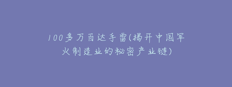 100多萬(wàn)百達(dá)手雷(揭開中國(guó)軍火制造業(yè)的秘密產(chǎn)業(yè)鏈)