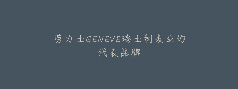 勞力士GENEVE瑞士制表業(yè)的代表品牌