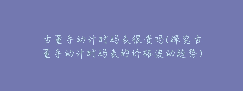 古董手動(dòng)計(jì)時(shí)碼表很貴嗎(探究古董手動(dòng)計(jì)時(shí)碼表的價(jià)格波動(dòng)趨勢(shì))