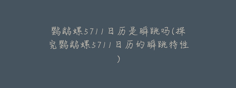 鸚鵡螺5711日歷是瞬跳嗎(探究鸚鵡螺5711日歷的瞬跳特性)