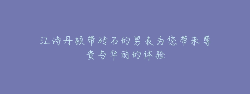 江詩丹頓帶磚石的男表為您帶來尊貴與華麗的體驗(yàn)