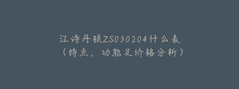 江詩丹頓ZS030204什么表（特點、功能及價格分析）