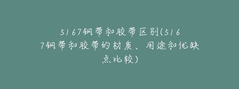 5167鋼帶和膠帶區(qū)別(5167鋼帶和膠帶的材質(zhì)、用途和優(yōu)缺點比較)