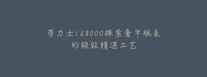 勞力士168000探索奢華腕表的極致精湛工藝