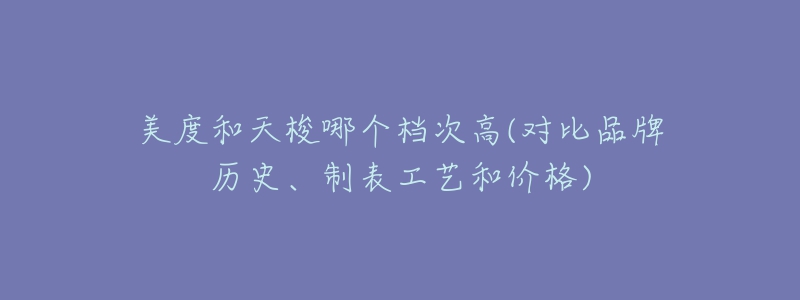 美度和天梭哪個(gè)檔次高(對比品牌歷史、制表工藝和價(jià)格)