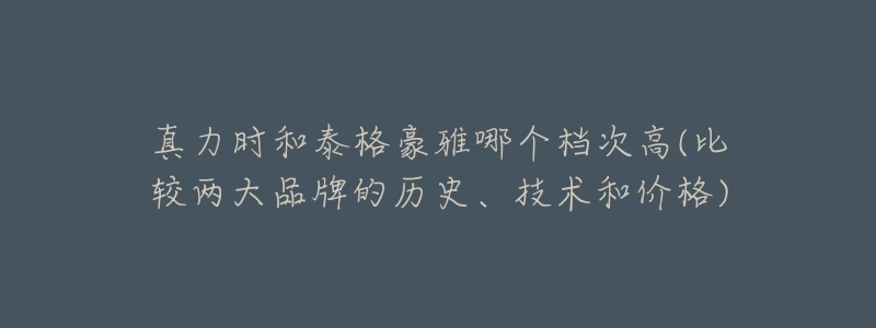 真力時(shí)和泰格豪雅哪個(gè)檔次高(比較兩大品牌的歷史、技術(shù)和價(jià)格)