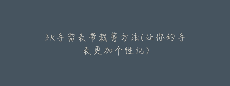 3K手雷表帶裁剪方法(讓你的手表更加個性化)