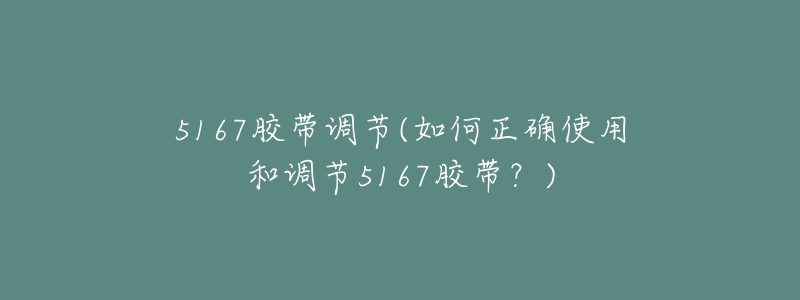 5167膠帶調(diào)節(jié)(如何正確使用和調(diào)節(jié)5167膠帶？)