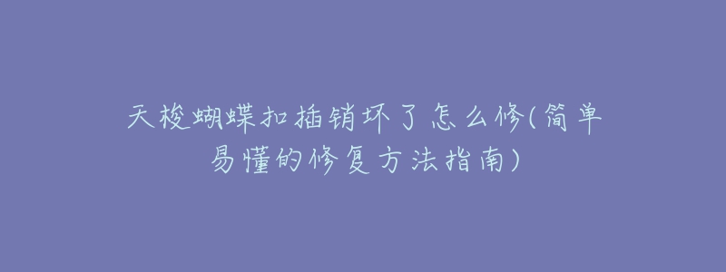 天梭蝴蝶扣插銷壞了怎么修(簡單易懂的修復方法指南)