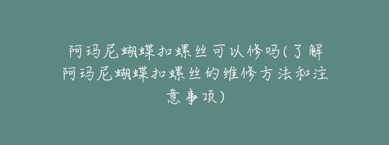 阿瑪尼蝴蝶扣螺絲可以修嗎(了解阿瑪尼蝴蝶扣螺絲的維修方法和注意事項)