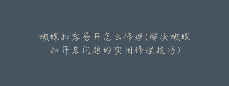 蝴蝶扣容易開怎么修理(解決蝴蝶扣開啟問題的實(shí)用修理技巧)