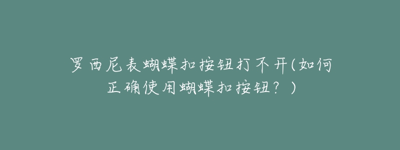 羅西尼表蝴蝶扣按鈕打不開(如何正確使用蝴蝶扣按鈕？)