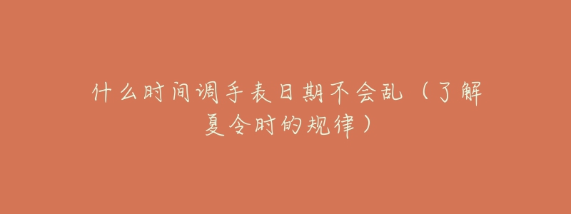 什么時間調手表日期不會亂（了解夏令時的規(guī)律）