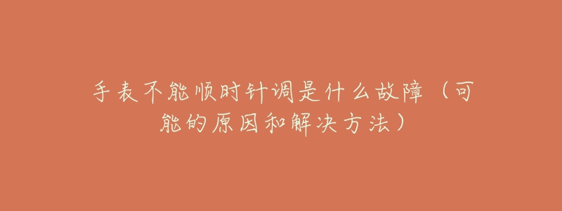 手表不能順時(shí)針調(diào)是什么故障（可能的原因和解決方法）