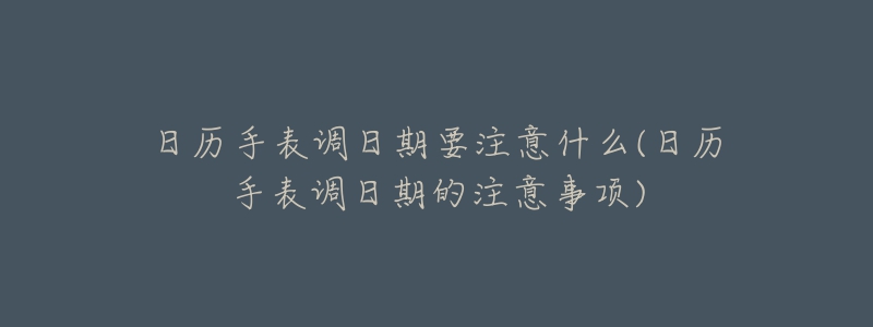 日歷手表調(diào)日期要注意什么(日歷手表調(diào)日期的注意事項(xiàng))