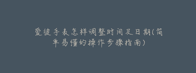 愛(ài)彼手表怎樣調(diào)整時(shí)間及日期(簡(jiǎn)單易懂的操作步驟指南)