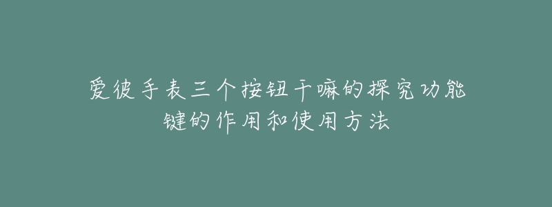 愛彼手表三個(gè)按鈕干嘛的探究功能鍵的作用和使用方法