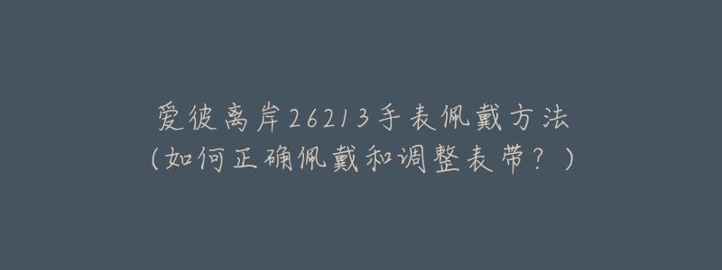 愛彼離岸26213手表佩戴方法(如何正確佩戴和調整表帶？)