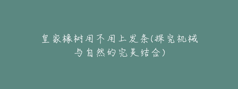 皇家橡樹用不用上發(fā)條(探究機(jī)械與自然的完美結(jié)合)