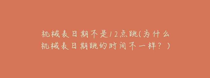 機(jī)械表日期不是12點(diǎn)跳(為什么機(jī)械表日期跳的時(shí)間不一樣？)