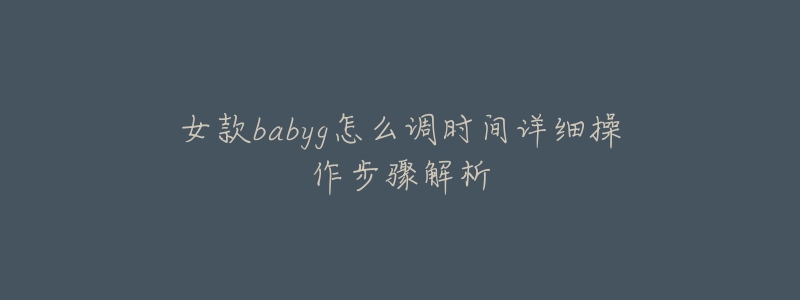 女款babyg怎么調時間詳細操作步驟解析