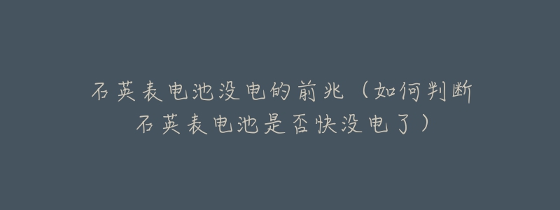 石英表電池沒電的前兆（如何判斷石英表電池是否快沒電了）