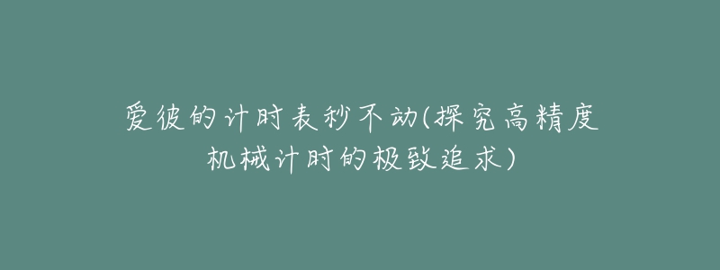 愛彼的計時表秒不動(探究高精度機(jī)械計時的極致追求)