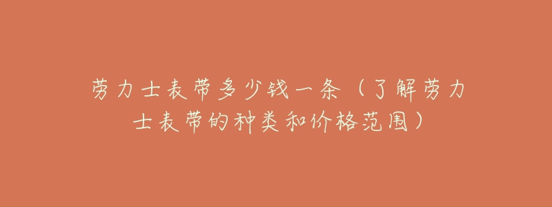 勞力士表帶多少錢一條（了解勞力士表帶的種類和價(jià)格范圍）