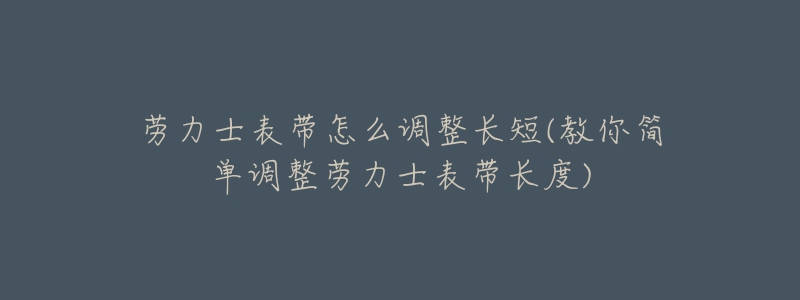 勞力士表帶怎么調(diào)整長短(教你簡單調(diào)整勞力士表帶長度)