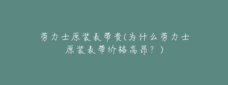 勞力士原裝表帶貴(為什么勞力士原裝表帶價格高昂？)