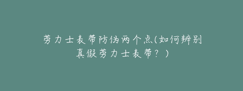 勞力士表帶防偽兩個點(如何辨別真假勞力士表帶？)