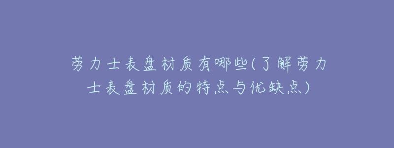 勞力士表盤材質(zhì)有哪些(了解勞力士表盤材質(zhì)的特點與優(yōu)缺點)