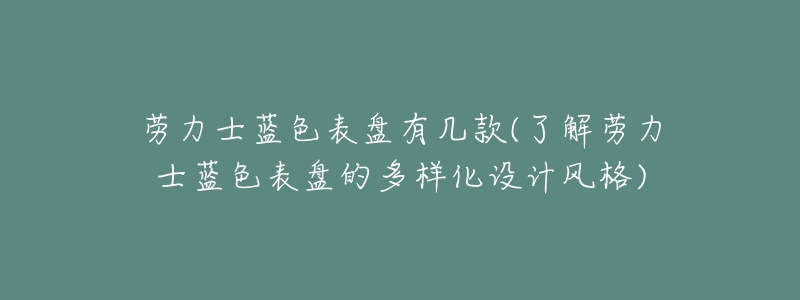 勞力士藍色表盤有幾款(了解勞力士藍色表盤的多樣化設(shè)計風格)