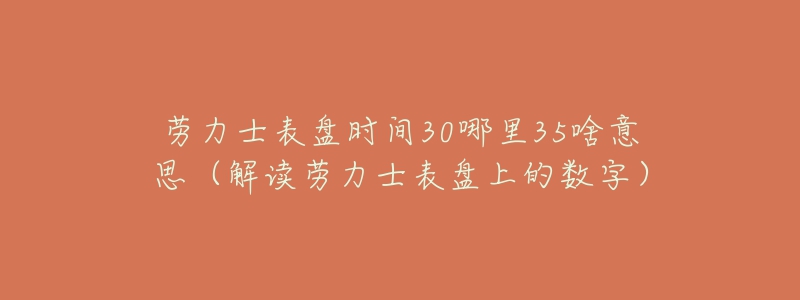 勞力士表盤時間30哪里35啥意思（解讀勞力士表盤上的數(shù)字）