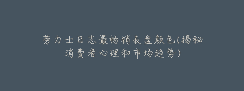 勞力士日志最暢銷表盤顏色(揭秘消費(fèi)者心理和市場趨勢)