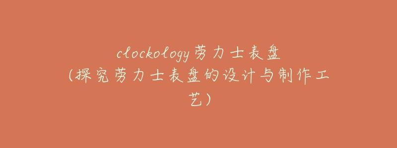 clockology勞力士表盤(pán)(探究勞力士表盤(pán)的設(shè)計(jì)與制作工藝)